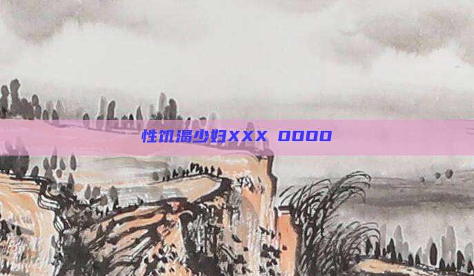 性饥渴少妇XXXⅩOOOO